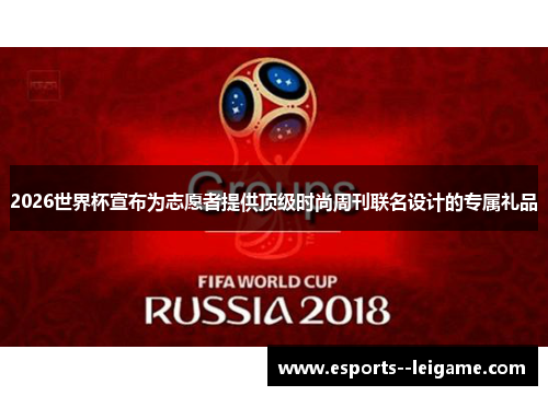 2026世界杯宣布为志愿者提供顶级时尚周刊联名设计的专属礼品