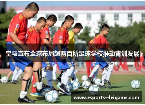 皇马宣布全球布局超两百所足球学校推动青训发展