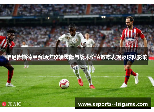 维尼修斯德甲赛场进攻端贡献与战术价值效率表现及球队影响