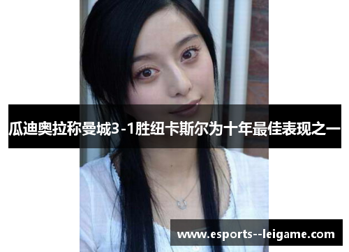 瓜迪奥拉称曼城3-1胜纽卡斯尔为十年最佳表现之一